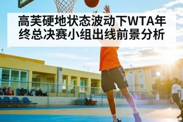 高芙硬地状态波动下WTA年终总决赛小组出线前景分析